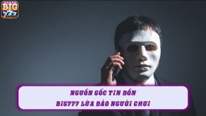 Nguồn gốc tin đồn Big777 lừa đảo người chơi
